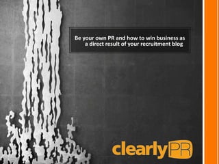 Be your own PR and how to win business as
a direct result of your recruitment blog
 