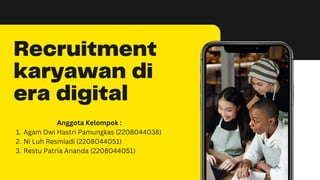 Recruitment
karyawan di
era digital
Agam Dwi Hastri Pamungkas (2208044038)
Ni Luh Resmiadi (2208044051)
Restu Patria Ananda (2208044051)
Anggota Kelompok :
1.
2.
3.
 