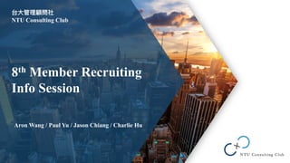 台⼤管理顧問社
NTU Consulting Club
Aron Wang / Paul Yu / Jason Chiang / Charlie Hu
8th Member Recruiting
Info Session
 
