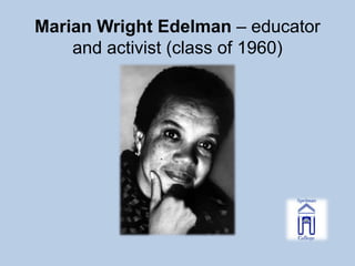 Marian Wright Edelman – educator
    and activist (class of 1960)
 