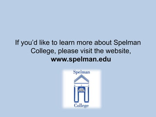 If you’d like to learn more about Spelman
      College, please visit the website,
              www.spelman.edu
 