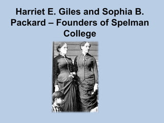 Harriet E. Giles and Sophia B.
Packard – Founders of Spelman
             College
 