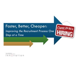 Faster, Better, Cheaper:
Improving the Recruitment Process One
Step at a Time
 