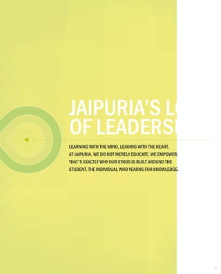 JAIPURIA’S LOOP
OF LEADERSHIP
LEARNING WITH THE MIND, LEADING WITH THE HEART.
AT JAIPURIA, WE DO NOT MERELY EDUCATE, WE EMPOWER.
THAT'S EXACTLY WHY OUR ETHOS IS BUILT AROUND THE
STUDENT, THE INDIVIDUAL WHO YEARNS FOR KNOWLEDGE.
7
 