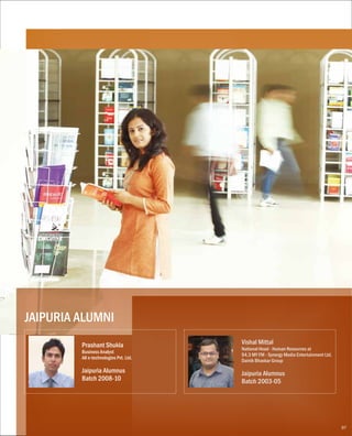 Prashant Shukla
Business Analyst
All e-technologies Pvt. Ltd.
Jaipuria Alumnus
Batch 2008-10
Vishal Mittal
National Head - Human Resources at
94.3 MY FM - Synergy Media Entertainment Ltd.
Dainik Bhaskar Group
Jaipuria Alumnus
Batch 2003-05
JAIPURIA ALUMNI
97
 