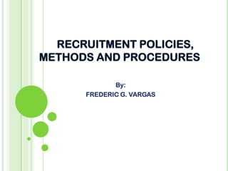 RECRUITMENT POLICIES,
METHODS AND PROCEDURES
By:
FREDERIC G. VARGAS
 