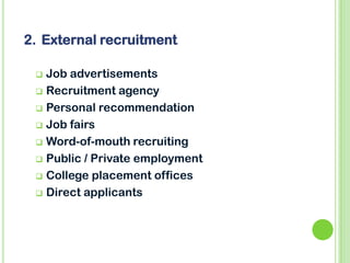 Job advertisements
 Recruitment agency
 Personal recommendation
 Job fairs
 Word-of-mouth recruiting
 Public / Private employment
 College placement offices
 Direct applicants
2. External recruitment
 