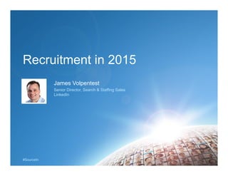 #SourceIn
Recruitment in 2015
James Volpentest
Senior Director, Search & Staffing Sales
LinkedIn
 