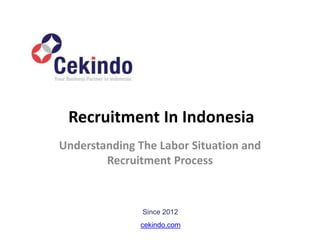 Recruitment In Indonesia
Understanding The Labor Situation and
Recruitment Process
cekindo.com
Since 2012
 