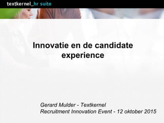 Innovatie en de candidate
experience
Gerard Mulder - Textkernel
Recruitment Innovation Event - 12 oktober 2015
 