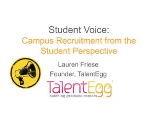 Student Voice:
Campus Recruitment from the
   Student Perspective
        Lauren Friese
      Founder, TalentEgg
 