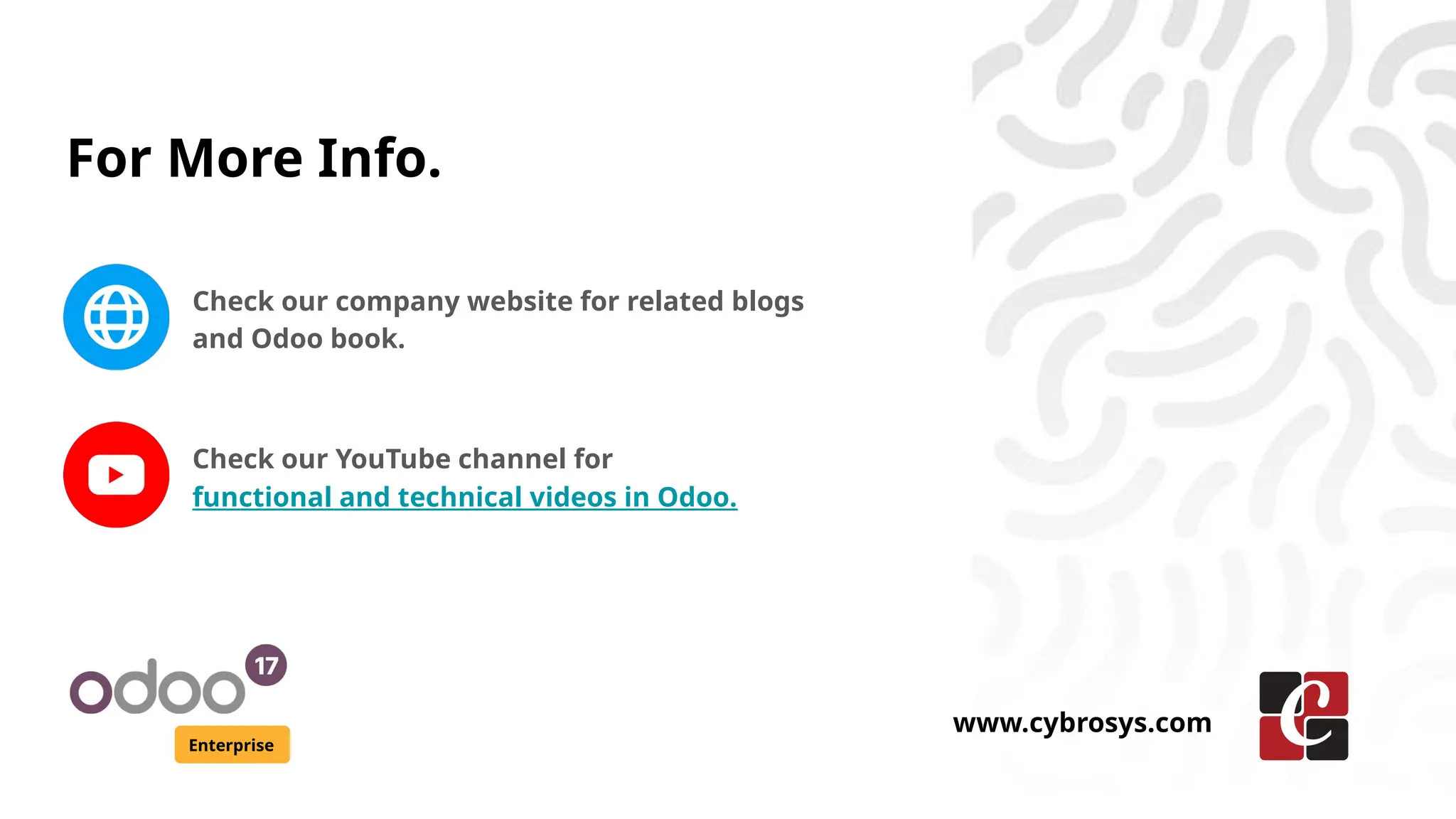 For More Info.
Check our company website for related blogs
and Odoo book.
Check our YouTube channel for
functional and technical videos in Odoo.
Enterprise
www.cybrosys.com
 