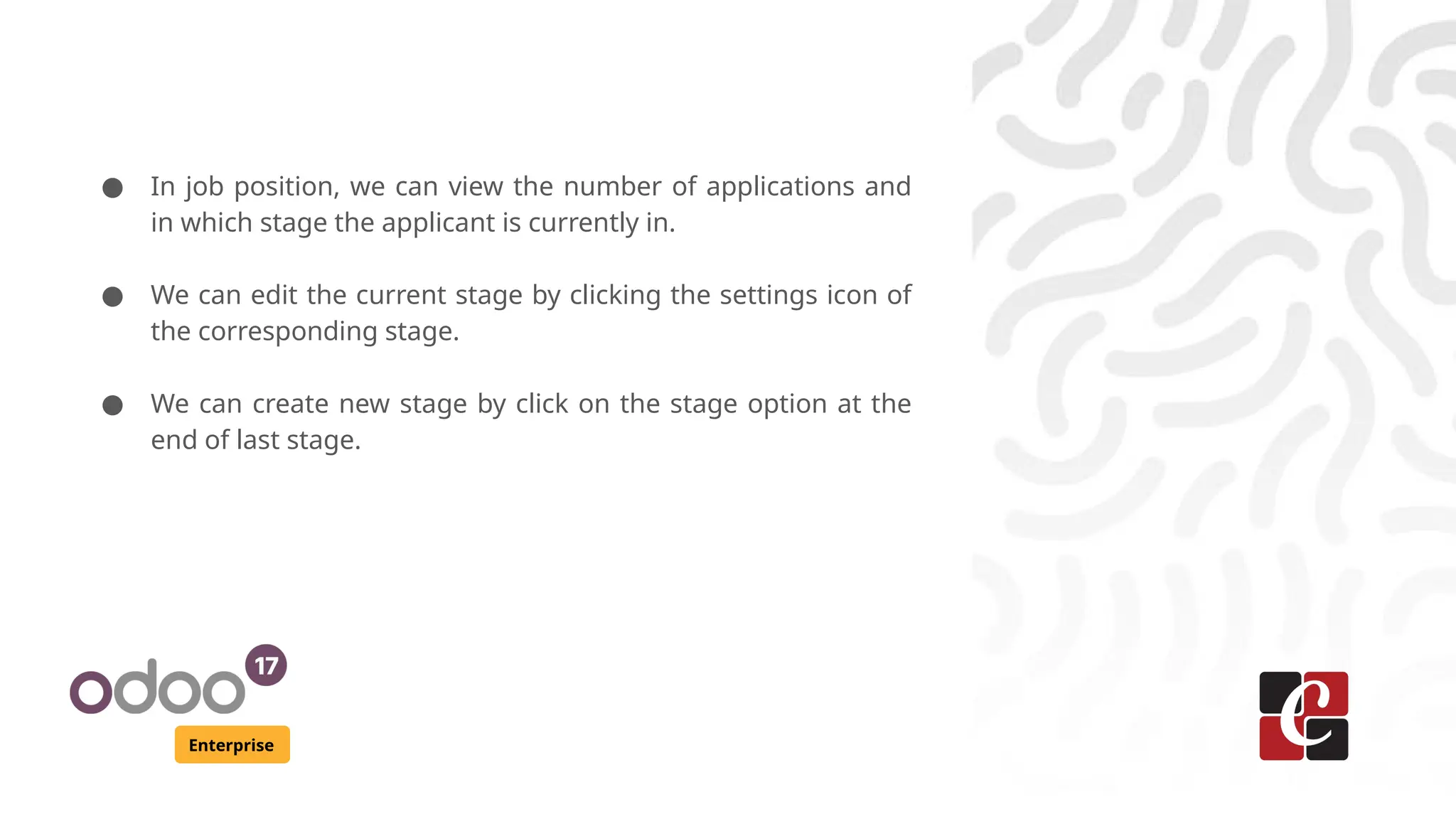 Enterprise
● In job position, we can view the number of applications and
in which stage the applicant is currently in.
● We can edit the current stage by clicking the settings icon of
the corresponding stage.
● We can create new stage by click on the stage option at the
end of last stage.
 