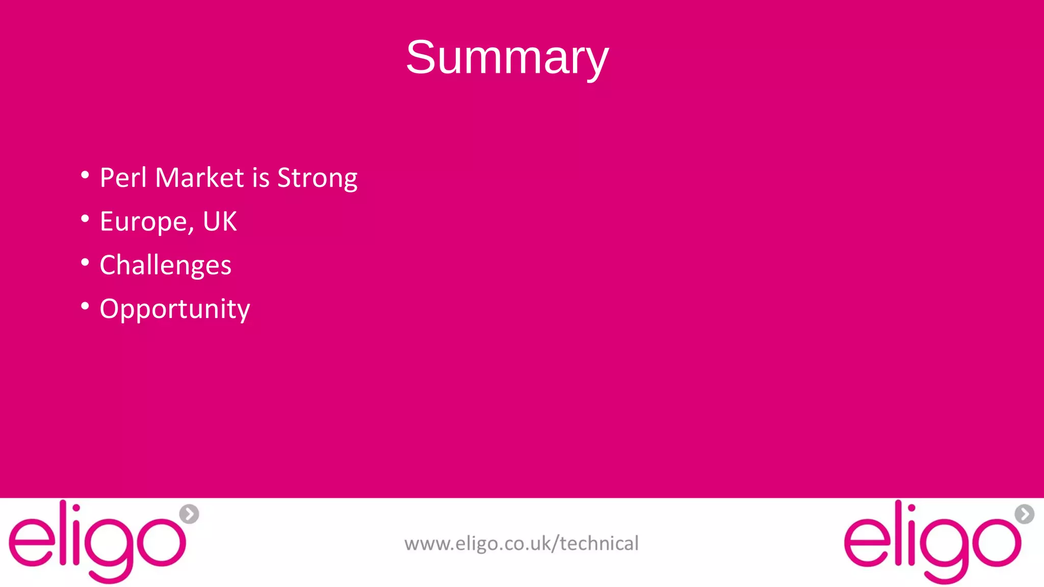 Summary 
• Perl Market is Strong 
• Europe, UK 
• Challenges 
• Opportunity 
www.eligo.co.uk/technical 
 