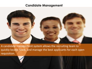 Candidate Management




A candidate management system allows the recruiting team to
quickly locate, track, and manage the best applicants for each open
requisition.
 