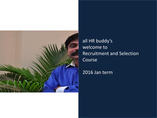 all HR buddy’s
welcome to
Recruitment and Selection
Course
2016 Jan term
 