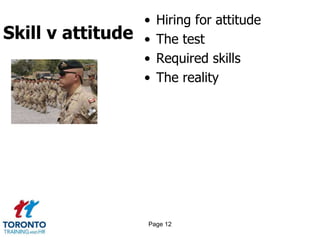 Skill v attitude
• Hiring for attitude
• The test
• Required skills
• The reality
Page 12
 