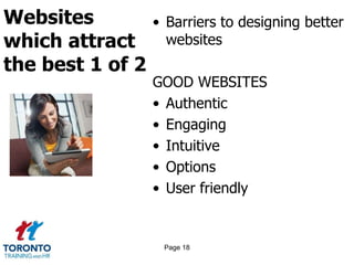 Websites
which attract
the best 1 of 2
• Barriers to designing better
websites
GOOD WEBSITES
• Authentic
• Engaging
• Intuitive
• Options
• User friendly
Page 18
 