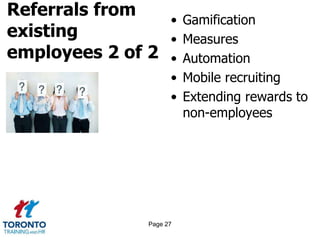Referrals from
existing
employees 2 of 2
• Gamification
• Measures
• Automation
• Mobile recruiting
• Extending rewards to
non-employees
Page 27
 