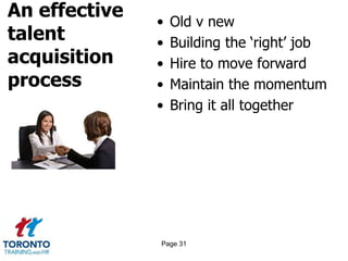 An effective
talent
acquisition
process
• Old v new
• Building the ‘right’ job
• Hire to move forward
• Maintain the momentum
• Bring it all together
Page 31
 