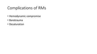Complications of RMs
• Hemodynamic compromise
• Barotrauma
• Desaturation
 