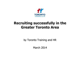 Recruiting successfully in the
Greater Toronto Area

by Toronto Training and HR

March 2014

 
