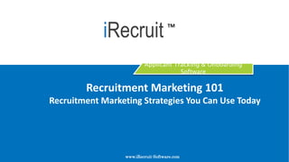 Applicant Tracking & Onboarding
Software
Recruitment Marketing 101
Recruitment Marketing Strategies You Can Use Today
www.iRecruit-Software.com
iRecruit TM
 