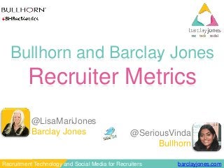 barclayjones.comRecruitment Technology and Social Media for Recruiters
Bullhorn and Barclay Jones
Recruiter Metrics
@SeriousVinda
Bullhorn
@LisaMariJones
Barclay Jones
 