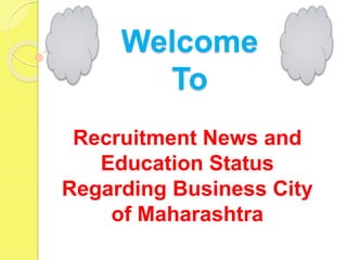Welcome
To
Recruitment News and
Education Status
Regarding Business City
of Maharashtra
 