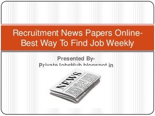 Recruitment News Papers Online- 
Best Way To Find Job Weekly 
Presented By- 
PrivateJobsHub.blogspot.in 
 