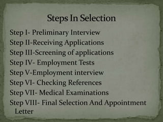 Step I- Preliminary Interview
Step II-Receiving Applications
Step III-Screening of applications
Step IV- Employment Tests
Step V-Employment interview
Step VI- Checking References
Step VII- Medical Examinations
Step VIII- Final Selection And Appointment
 Letter
 