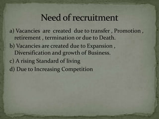 a) Vacancies are created due to transfer , Promotion ,
  retirement , termination or due to Death.
b) Vacancies are created due to Expansion ,
  Diversification and growth of Business.
c) A rising Standard of living
d) Due to Increasing Competition
 
