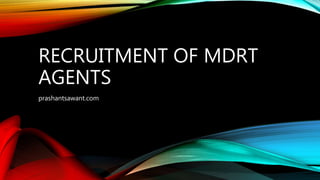 RECRUITMENT OF MDRT
AGENTS
prashantsawant.com
 
