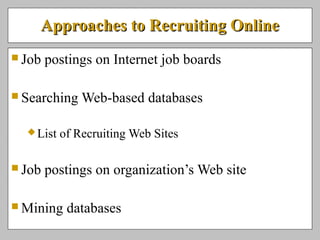 Approaches to Recruiting OnlineApproaches to Recruiting Online
 Job postings on Internet job boards
 Searching Web-based databases
List of Recruiting Web Sites
 Job postings on organization’s Web site
 Mining databases
 