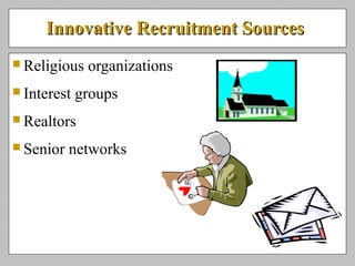 Innovative Recruitment SourcesInnovative Recruitment Sources
 Religious organizations
 Interest groups
 Realtors
 Senior networks
 