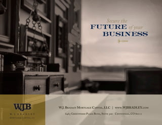 1
Secure the
future of your
business
W.J. Bradley Mortgage Capital, LLC | www.WJBRADLEY.com
6465 Greenwood Plaza Blvd., Suite 500 Centennial, CO 80111
 