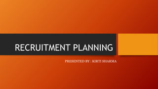 RECRUITMENT PLANNING
PRESENTED BY : KIRTI SHARMA
 