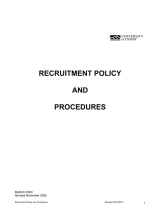 RECRUITMENT POLICY
AND
PROCEDURES

MARCH 2000
Revised November 2006
Recruitment Policy and Procedures

Revised 20/10/2013

1

 