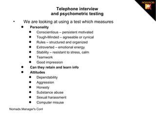 Telephone interview and psychometric testing ,[object Object],[object Object],[object Object],[object Object],[object Object],[object Object],[object Object],[object Object],[object Object],[object Object],[object Object],[object Object],[object Object],[object Object],[object Object],[object Object],[object Object]