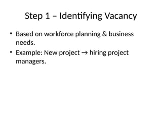 Step 1 – Identifying Vacancy
• Based on workforce planning & business
needs.
• Example: New project → hiring project
managers.
 
