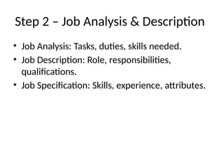 Step 2 – Job Analysis & Description
• Job Analysis: Tasks, duties, skills needed.
• Job Description: Role, responsibilities,
qualifications.
• Job Specification: Skills, experience, attributes.
 