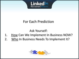 For Each Prediction

                 Ask Yourself:
1.   How Can We Implement In Business NOW?
2.   Who In Business Needs To Implement It?
 