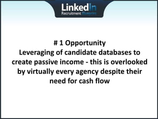 # 1 Opportunity
  Leveraging of candidate databases to
create passive income - this is overlooked
  by virtually every agency despite their
             need for cash flow
 