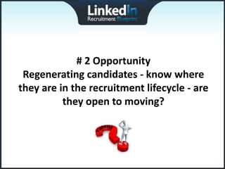 # 2 Opportunity
 Regenerating candidates - know where
they are in the recruitment lifecycle - are
          they open to moving?
 