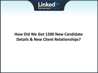 How Did We Get 1200 New Candidate
 Details & New Client Relationships?
 