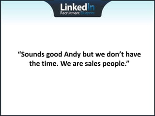 “Sounds good Andy but we don’t have
   the time. We are sales people.”
 