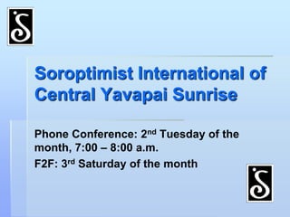 Soroptimist International of Central Yavapai Sunrise Phone Conference: 2nd Tuesday of the month, 7:00 – 8:00 a.m. F2F: 3rd Saturday of the month 