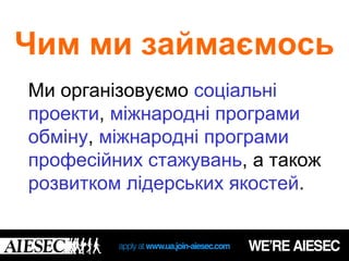 Чим ми займаємось
Ми організовуємо соціальні
проекти, міжнародні програми
обміну, міжнародні програми
професійних стажувань, а також
розвитком лідерських якостей.
 