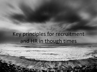 Key principles for recruitment
   and HR in though times
 