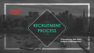 RECRUITMENT
PROCESS
Presented by: New Delhi
Institute of Management
 